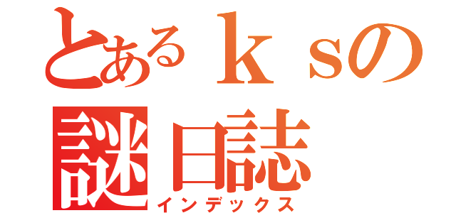 とあるｋｓの謎日誌（インデックス）