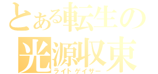 とある転生の光源収束（ライトゲイザー）