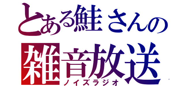 とある鮭さんの雑音放送（ノイズラジオ）