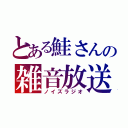 とある鮭さんの雑音放送（ノイズラジオ）