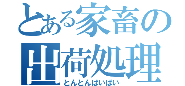 とある家畜の出荷処理（とんとんばいばい）