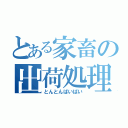 とある家畜の出荷処理（とんとんばいばい）