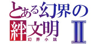 とある幻界の絆文明Ⅱ（幻界小説）