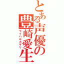 とある声優の豊崎愛生（ウイハルカザリ）