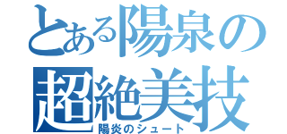 とある陽泉の超絶美技（陽炎のシュート）