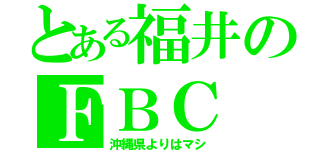 とある福井のＦＢＣ（沖縄県よりはマシ）