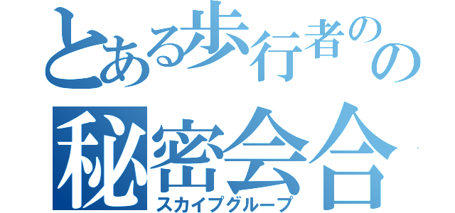 とある歩行者のの秘密会合（スカイプグループ）