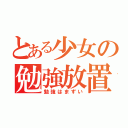 とある少女の勉強放置（勉強はまずい）