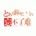 とある滁吧Ｓｏの忘不了难（ＬＩＵＬＩＳＡＯ）