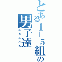 とある１－５組の男子達（おとこども）