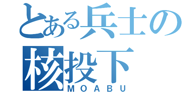 とある兵士の核投下（ＭＯＡＢＵ）