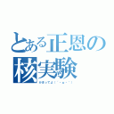 とある正恩の核実験（かまってよ（´・ω・｀））