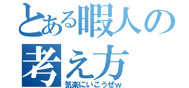 とある暇人の考え方（気楽にいこうぜｗ）