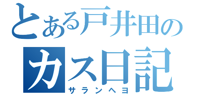 とある戸井田のカス日記（サランヘヨ）