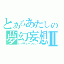 とあるあたしの夢幻妄想Ⅱ（レボリューション）