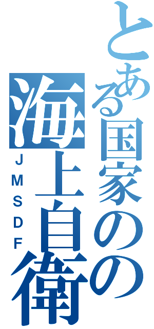 とある国家のの海上自衛隊（ＪＭＳＤＦ）