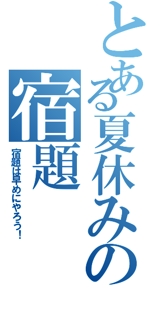 とある夏休みの宿題（宿題は早めにやろう！）