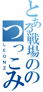 とある戦場ののつっこみ隊長（ＬＥＯＮＺ）