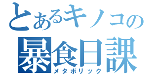 とあるキノコの暴食日課（メタボリック）