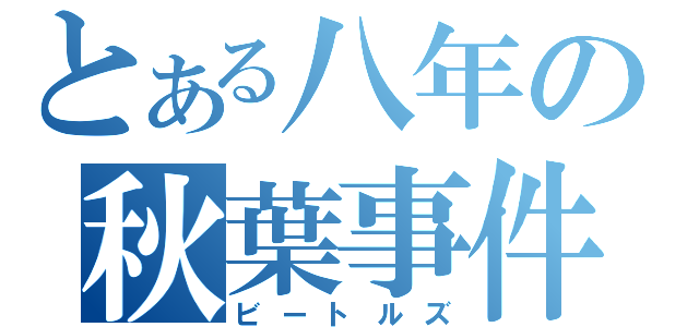 とある八年の秋葉事件（ビートルズ）