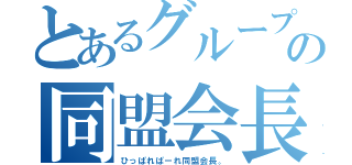 とあるグループの同盟会長（ひっぱれぱーれ同盟会長。）