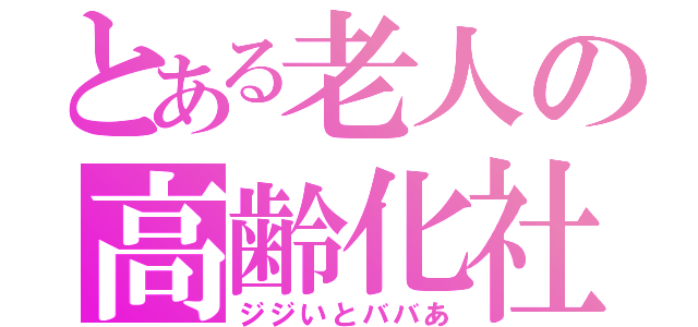 とある老人の高齢化社会（ジジいとババあ）