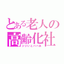 とある老人の高齢化社会（ジジいとババあ）