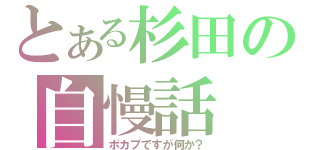 とある杉田の自慢話（ポカブですが何か？）