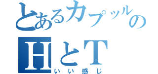 とあるカプッルのＨとＴ（いい感じ）