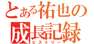 とある祐也の成長記録（ヒストリー）