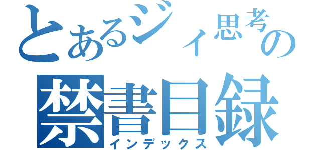 とあるジィ思考の禁書目録（インデックス）