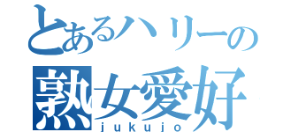 とあるハリーの熟女愛好会（ｊｕｋｕｊｏ）