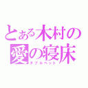 とある木村の愛の寝床（ダブルベット）