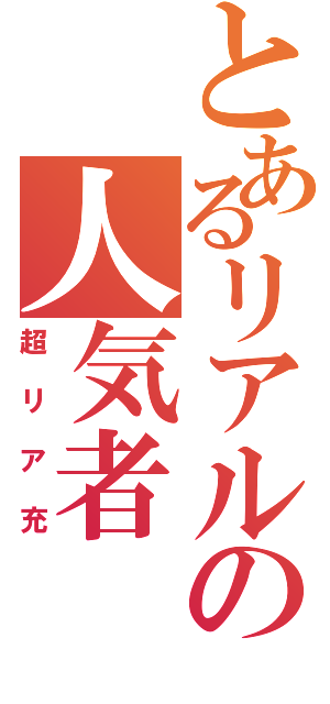 とあるリアルの人気者（超リア充）