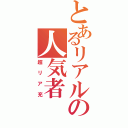 とあるリアルの人気者（超リア充）