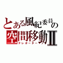 とある風紀委員の空間移動Ⅱ（テレポーター）