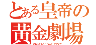 とある皇帝の黄金劇場（アエストゥス・ドムス・アウレア）