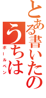 とある書いたのうちは（ボールペン）