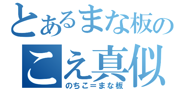 とあるまな板のこえ真似（のちこ＝まな板）