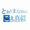 とあるまな板のこえ真似（のちこ＝まな板）