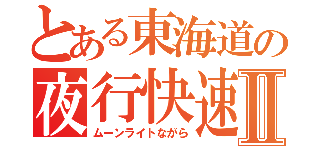 とある東海道の夜行快速Ⅱ（ムーンライトながら）