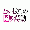 とある被狗の風吹草動（涙滿燼）