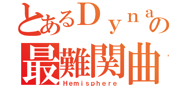 とあるＤｙｎａｍｉｘの最難関曲（Ｈｅｍｉｓｐｈｅｒｅ）