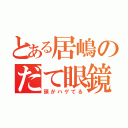 とある居嶋のだて眼鏡（頭がハゲてる）