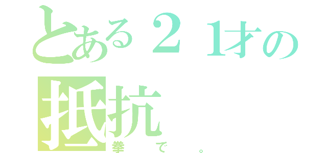 とある２１才の抵抗（拳で。）