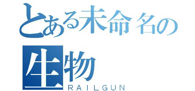 とある未命名の生物（ＲＡＩＬＧＵＮ）