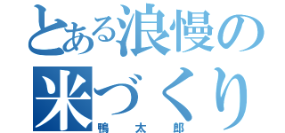 とある浪慢の米づくり（鴨太郎）