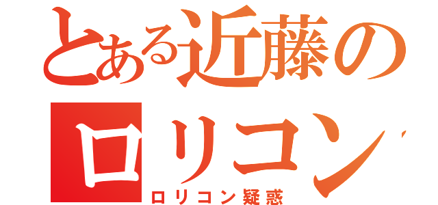 とある近藤のロリコン疑惑（ロリコン疑惑）