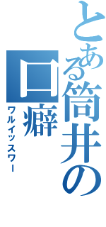 とある筒井の口癖（ワルイッスワー）