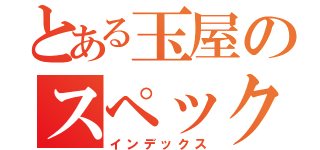 とある玉屋のスペック（インデックス）